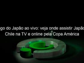 jogo do japao ao vivo veja onde assistir japao x chile na tv e online pela copa america 836832