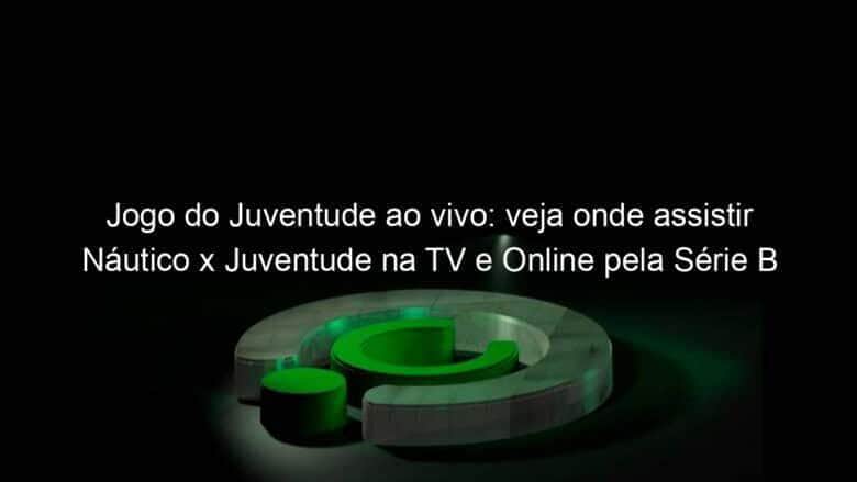 jogo do juventude ao vivo veja onde assistir nautico x juventude na tv e online pela serie b 953976