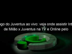jogo do juventus ao vivo veja onde assistir inter de milao x juventus na tv e online pelo campeonato italiano 1081716
