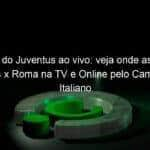 jogo do juventus ao vivo veja onde assistir juventus x roma na tv e online pelo campeonato italiano 944358