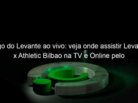 jogo do levante ao vivo veja onde assistir levante x athletic bilbao na tv e online pelo campeonato espanhol 927977