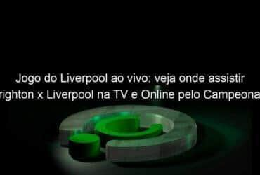 jogo do liverpool ao vivo veja onde assistir brighton x liverpool na tv e online pelo campeonato ingles 891183