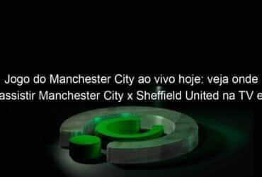 jogo do manchester city ao vivo hoje veja onde assistir manchester city x sheffield united na tv e online pelo campeonato ingles 1010269