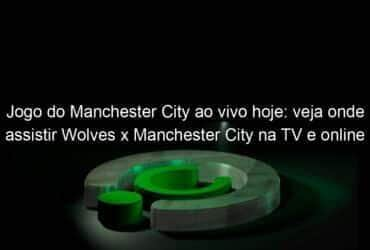 jogo do manchester city ao vivo hoje veja onde assistir wolves x manchester city na tv e online pelo ingles 966485