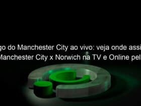 jogo do manchester city ao vivo veja onde assistir manchester city x norwich na tv e online pelo campeonato ingles 941145