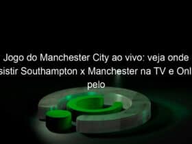 jogo do manchester city ao vivo veja onde assistir southampton x manchester na tv e online pelo campeonato ingles 890391