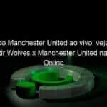 jogo do manchester united ao vivo veja onde assistir wolves x manchester united na tv e online pela copa da inglaterra 885423