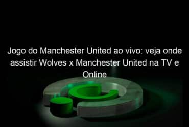 jogo do manchester united ao vivo veja onde assistir wolves x manchester united na tv e online pela copa da inglaterra 885423