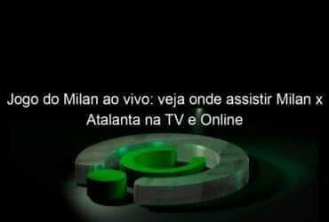 jogo do milan ao vivo veja onde assistir milan x atalanta na tv e online 940301