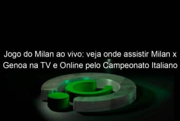 jogo do milan ao vivo veja onde assistir milan x genoa na tv e online pelo campeonato italiano 890813