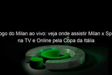 jogo do milan ao vivo veja onde assistir milan x spal na tv e online pela copa da italia 888015