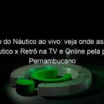 jogo do nautico ao vivo veja onde assistir nautico x retro na tv e online pela pelo pernambucano 898313