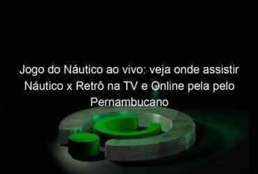 jogo do nautico ao vivo veja onde assistir nautico x retro na tv e online pela pelo pernambucano 898313