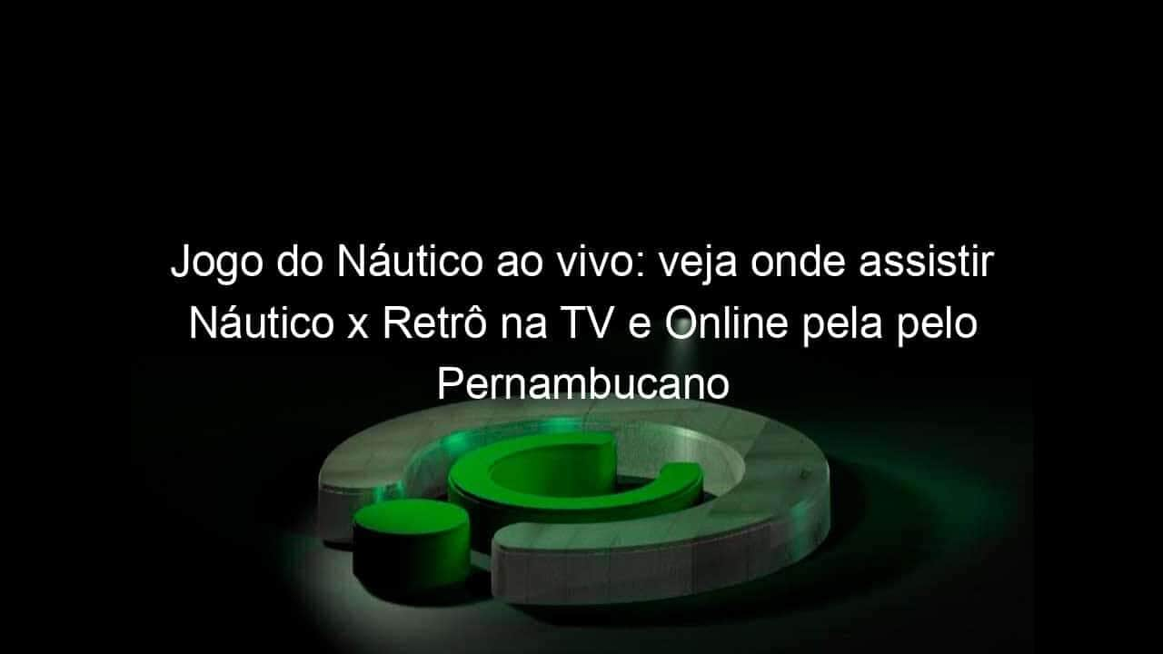 jogo do nautico ao vivo veja onde assistir nautico x retro na tv e online pela pelo pernambucano 898313