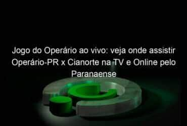 jogo do operario ao vivo veja onde assistir operario pr x cianorte na tv e online pelo paranaense 890242