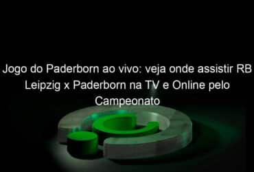 jogo do paderborn ao vivo veja onde assistir rb leipzig x paderborn na tv e online pelo campeonato alemao 917836