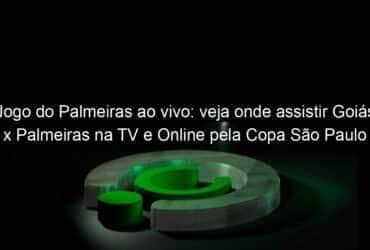 jogo do palmeiras ao vivo veja onde assistir goias x palmeiras na tv e online pela copa sao paulo 887818