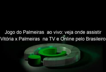 jogo do palmeiras ao vivo veja onde assistir vitoria x palmeiras na tv e online pelo brasileiro feminino 894622