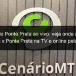 jogo do ponte preta ao vivo veja onde assistir londrina x ponte preta na tv e online pela serie b 835830