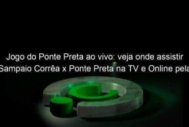 jogo do ponte preta ao vivo veja onde assistir sampaio correa x ponte preta na tv e online pela serie b 956956