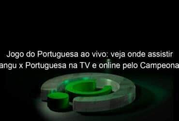 jogo do portuguesa ao vivo veja onde assistir bangu x portuguesa na tv e online pelo campeonato carioca 823843