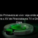 jogo do primavera ao vivo veja onde assistir primavera x xv de piracicaba na tv e online pela copa sao paulo 885053