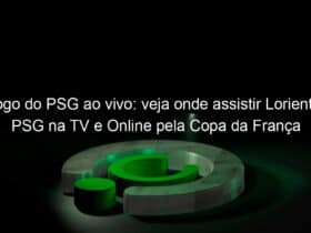 jogo do psg ao vivo veja onde assistir lorient x psg na tv e online pela copa da franca 888968