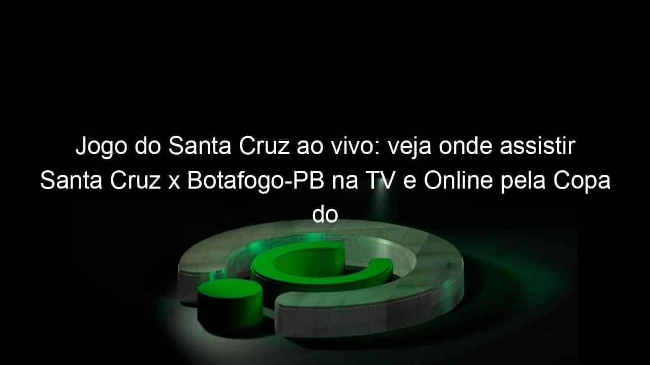 jogo do santa cruz ao vivo veja onde assistir santa cruz x botafogo pb na tv e online pela copa do nordeste 894356