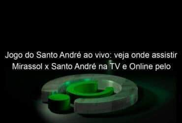 jogo do santo andre ao vivo veja onde assistir mirassol x santo andre na tv e online pelo campeonato paulista 899717