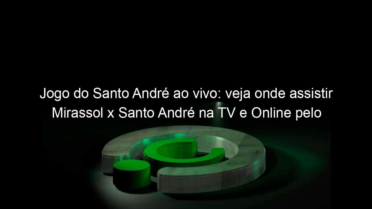 jogo do santo andre ao vivo veja onde assistir mirassol x santo andre na tv e online pelo campeonato paulista 899717