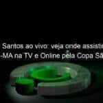 jogo do santos ao vivo veja onde assistir santos x timon ma na tv e online pela copa sao paulo 885207