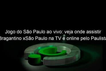 jogo do sao paulo ao vivo veja onde assistir bragantino xsao paulo na tv e online pelo paulista 2022 1108461