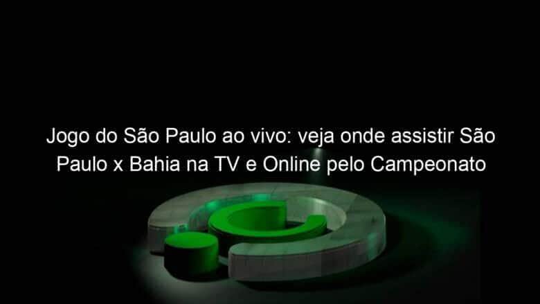 jogo do sao paulo ao vivo veja onde assistir sao paulo x bahia na tv e online pelo campeonato brasileiro 953166