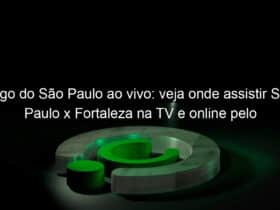 jogo do sao paulo ao vivo veja onde assistir sao paulo x fortaleza na tv e online pelo brasileirao 857237