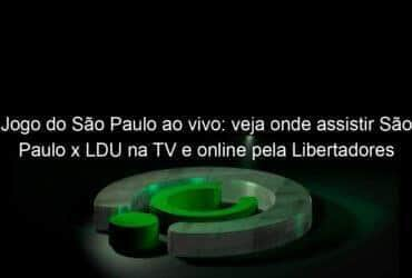 jogo do sao paulo ao vivo veja onde assistir sao paulo x ldu na tv e online pela libertadores 900494