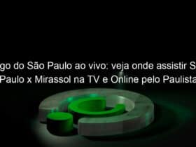 jogo do sao paulo ao vivo veja onde assistir sao paulo x mirassol na tv e online pelo paulista 942579