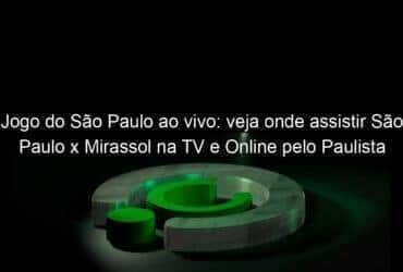 jogo do sao paulo ao vivo veja onde assistir sao paulo x mirassol na tv e online pelo paulista 942579