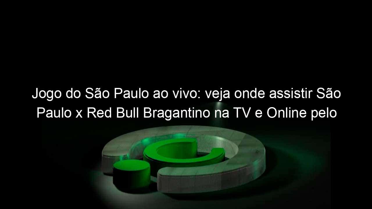 jogo do sao paulo ao vivo veja onde assistir sao paulo x red bull bragantino na tv e online pelo paulistao 939966