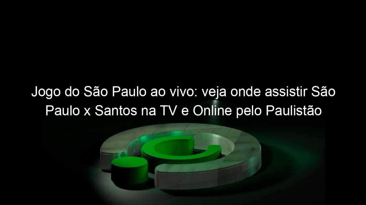 jogo do sao paulo ao vivo veja onde assistir sao paulo x santos na tv e online pelo paulistao 889501