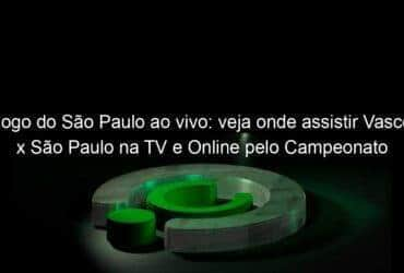 jogo do sao paulo ao vivo veja onde assistir vasco x sao paulo na tv e online pelo campeonato brasileiro 951084