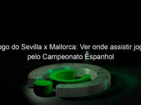 jogo do sevilla x mallorca ver onde assistir jogo pelo campeonato espanhol 927890