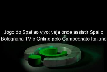 jogo do spal ao vivo veja onde assistir spal x bolognana tv e online pelo campeonato italiano 890194