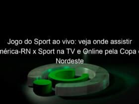 jogo do sport ao vivo veja onde assistir america rn x sport na tv e online pela copa do nordeste 894643