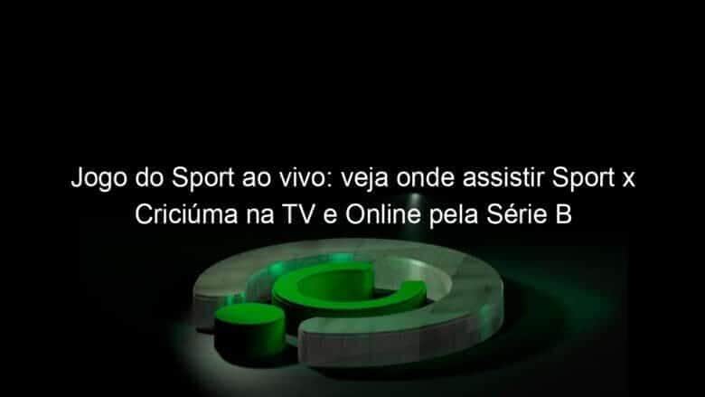 jogo do sport ao vivo veja onde assistir sport x criciuma na tv e online pela serie b 866600