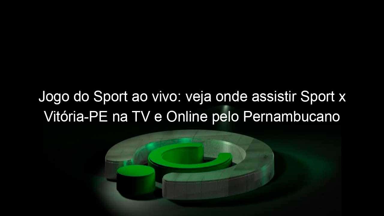 jogo do sport ao vivo veja onde assistir sport x vitoria pe na tv e online pelo pernambucano 942570