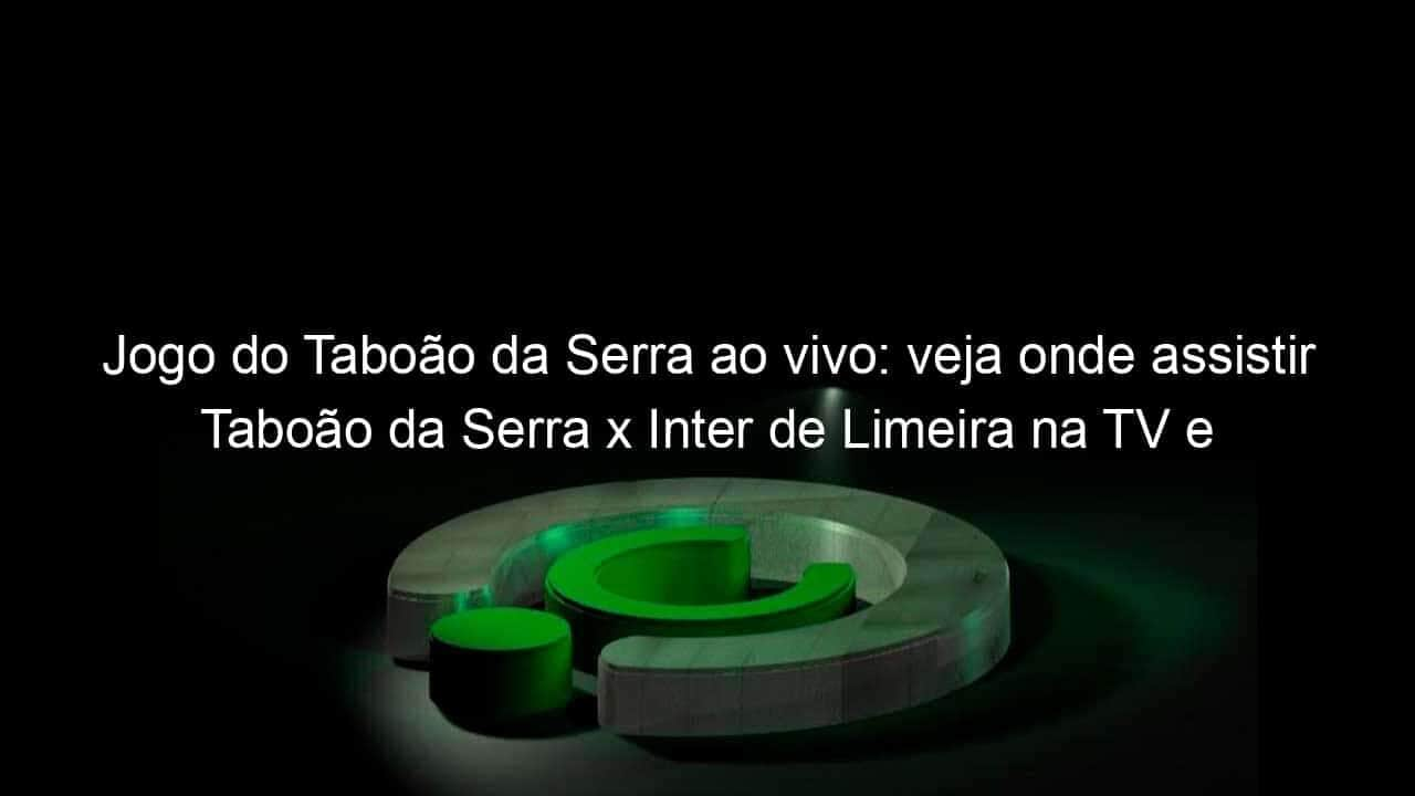 jogo do taboao da serra ao vivo veja onde assistir taboao da serra x inter de limeira na tv e online pela copa sao paulo 885055