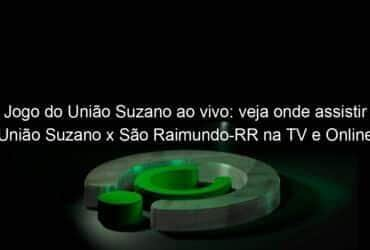 jogo do uniao suzano ao vivo veja onde assistir uniao suzano x sao raimundo rr na tv e online pela copa sao paulo 885038