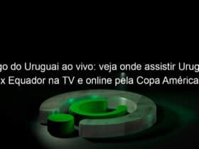 jogo do uruguai ao vivo veja onde assistir uruguai x equador na tv e online pela copa america 836728
