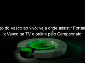 jogo do vasco ao vivo veja onde assistir fortaleza x vasco na tv e online pelo campeonato brasileiro 833317