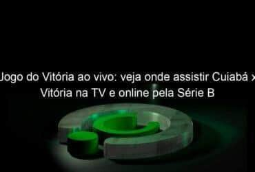 jogo do vitoria ao vivo veja onde assistir cuiaba x vitoria na tv e online pela serie b 858882